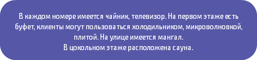 &nbsp;В каждом номере имеется чайник, телевизор. На первом этаже есть буфет, клиенты могут пользоваться холодильником, микроволновкой, плитой. На улице имеется мангал. В цокольном этаже расположена сауна. 